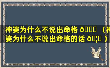 神婆为什么不说出命格 🐅 （神婆为什么不说出命格的话 🦊 ）